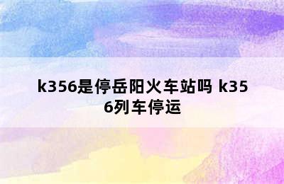 k356是停岳阳火车站吗 k356列车停运